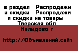  в раздел : Распродажи и скидки » Распродажи и скидки на товары . Тверская обл.,Нелидово г.
